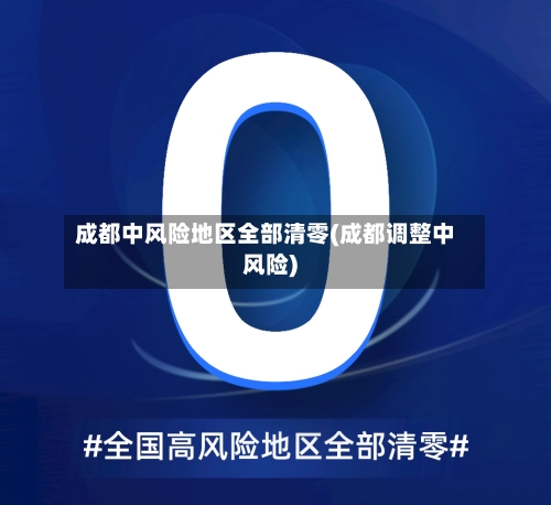 成都中风险地区全部清零(成都调整中风险)-第1张图片
