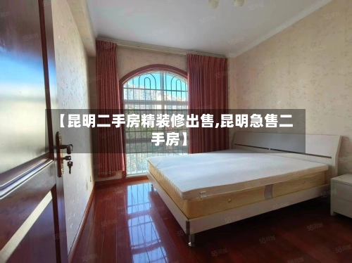 【昆明二手房精装修出售,昆明急售二手房】-第1张图片
