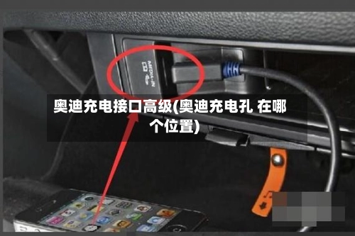 奥迪充电接口高级(奥迪充电孔 在哪个位置)-第1张图片