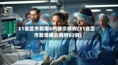 31省区市新增6例确诊病例(31省区市新增确诊病例82例)-第1张图片
