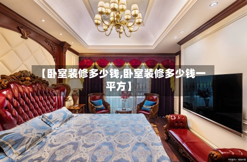 【卧室装修多少钱,卧室装修多少钱一平方】-第1张图片