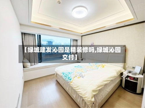 【绿城建发沁园是精装修吗,绿城沁园交付】-第1张图片