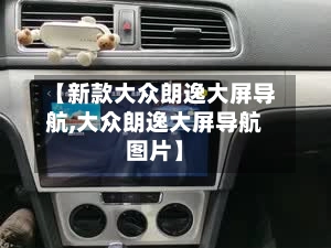 【新款大众朗逸大屏导航,大众朗逸大屏导航图片】-第1张图片