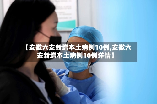 【安徽六安新增本土病例10例,安徽六安新增本土病例10例详情】-第1张图片
