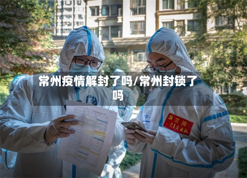 常州疫情解封了吗/常州封锁了吗-第1张图片