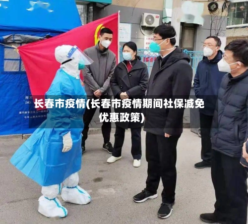 长春市疫情(长春市疫情期间社保减免优惠政策)-第1张图片