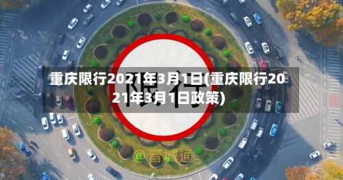 重庆限行2021年3月1日(重庆限行2021年3月1日政策)-第2张图片