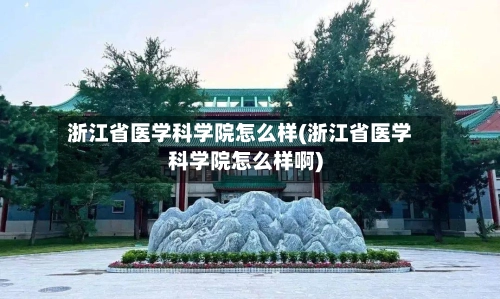 浙江省医学科学院怎么样(浙江省医学科学院怎么样啊)-第1张图片
