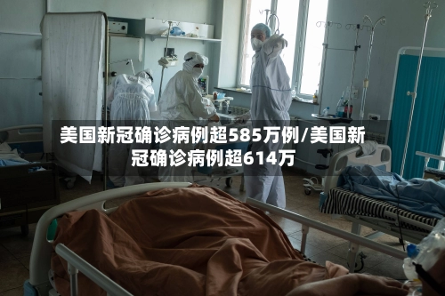 美国新冠确诊病例超585万例/美国新冠确诊病例超614万-第1张图片