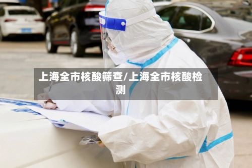 上海全市核酸筛查/上海全市核酸检测-第1张图片