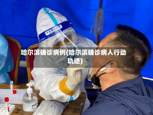 哈尔滨确诊病例(哈尔滨确诊病人行动轨迹)-第1张图片