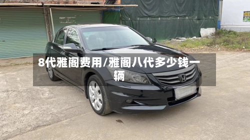 8代雅阁费用/雅阁八代多少钱一辆-第1张图片