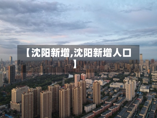 【沈阳新增,沈阳新增人口】-第1张图片