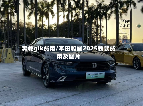 奔驰glk费用/本田雅阁2025新款费用及图片-第1张图片