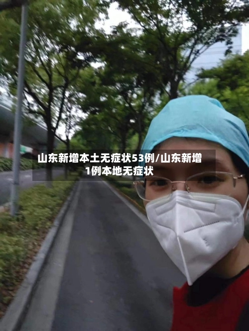 山东新增本土无症状53例/山东新增1例本地无症状-第2张图片