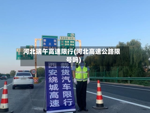 河北端午高速限行(河北高速公路限号吗)-第1张图片