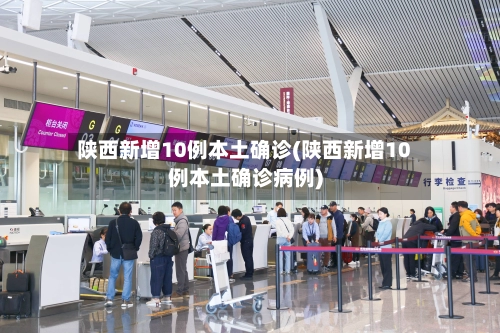 陕西新增10例本土确诊(陕西新增10例本土确诊病例)-第2张图片