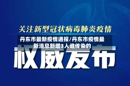 丹东市最新疫情通报/丹东市疫情最新消息新增3人谁传染的-第3张图片
