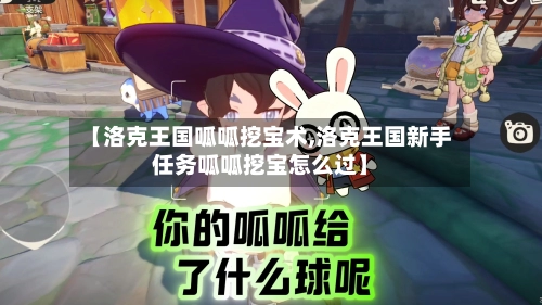 【洛克王国呱呱挖宝术,洛克王国新手任务呱呱挖宝怎么过】-第1张图片