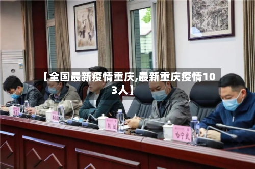 【全国最新疫情重庆,最新重庆疫情103人】-第1张图片