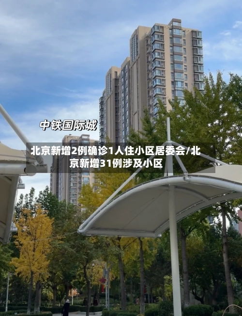 北京新增2例确诊1人住小区居委会/北京新增31例涉及小区-第1张图片