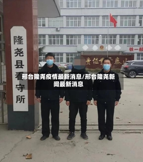 邢台隆尧疫情最新消息/邢台隆尧新闻最新消息-第2张图片