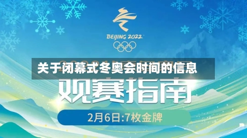 关于闭幕式冬奥会时间的信息-第1张图片