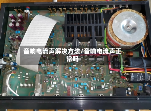音响电流声解决方法/音响电流声正常吗-第1张图片