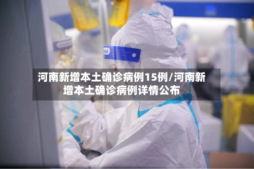 河南新增本土确诊病例15例/河南新增本土确诊病例详情公布-第1张图片