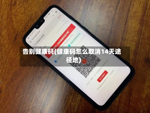 告别健康码(健康码怎么取消14天途径地)-第1张图片