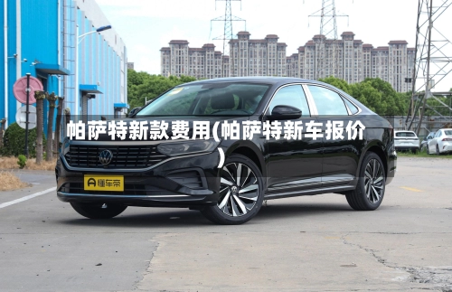 帕萨特新款费用(帕萨特新车报价)-第1张图片