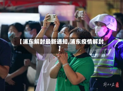 【浦东解封最新通知,浦东疫情解封】-第1张图片