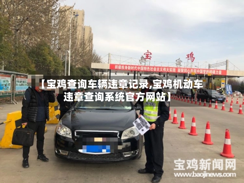 【宝鸡查询车辆违章记录,宝鸡机动车违章查询系统官方网站】-第1张图片