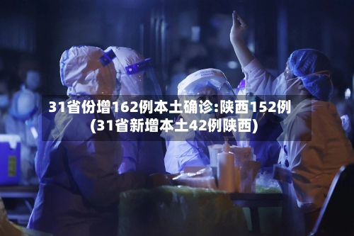 31省份增162例本土确诊:陕西152例(31省新增本土42例陕西)-第1张图片