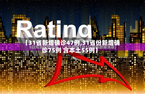 【31省新增确诊47例,31省份新增确诊75例 含本土55例】-第1张图片