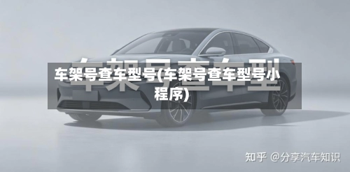 车架号查车型号(车架号查车型号小程序)-第1张图片
