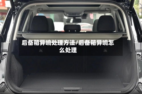 后备箱异响处理方法/后备箱异响怎么处理-第1张图片