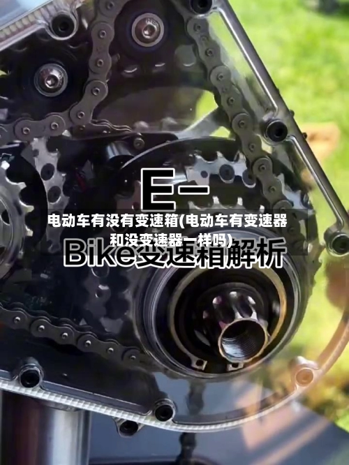 电动车有没有变速箱(电动车有变速器和没变速器一样吗)-第1张图片
