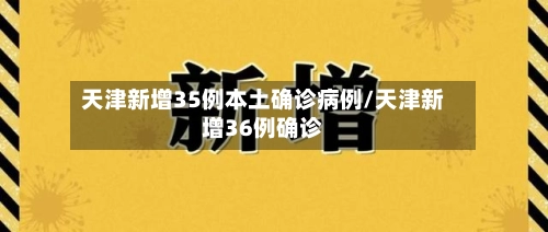天津新增35例本土确诊病例/天津新增36例确诊-第1张图片