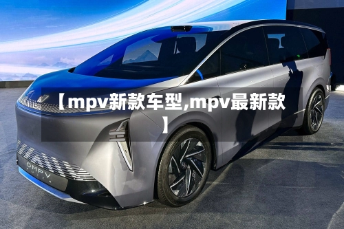 【mpv新款车型,mpv最新款】-第1张图片
