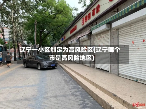 辽宁一小区划定为高风险区(辽宁哪个市是高风险地区)-第2张图片