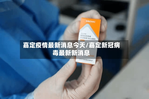 嘉定疫情最新消息今天/嘉定新冠病毒最新新消息-第1张图片