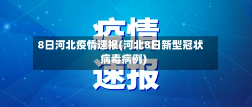 8日河北疫情速报(河北8日新型冠状病毒病例)