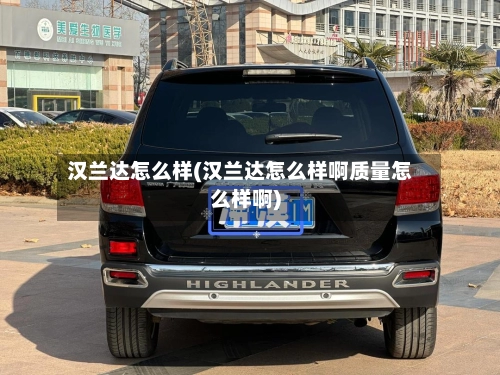 汉兰达怎么样(汉兰达怎么样啊质量怎么样啊)-第3张图片