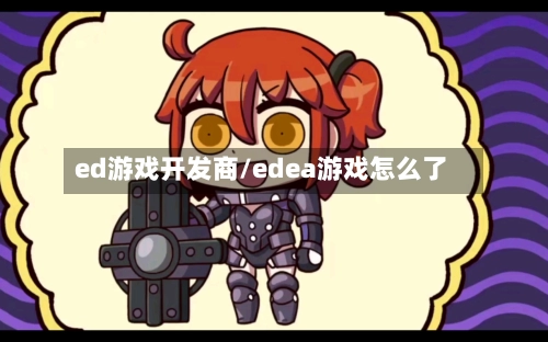 ed游戏开发商/edea游戏怎么了-第3张图片
