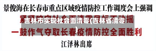 吉林市实现社会面清零(吉林省清零)-第1张图片
