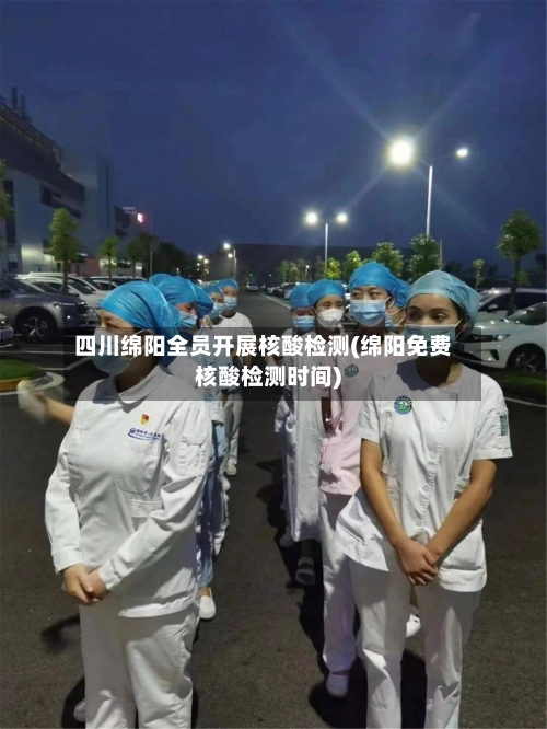 四川绵阳全员开展核酸检测(绵阳免费核酸检测时间)