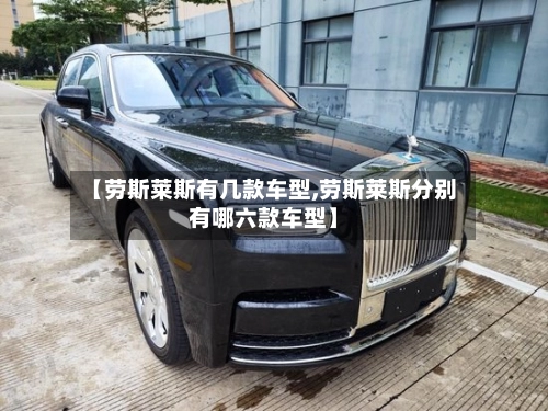 【劳斯莱斯有几款车型,劳斯莱斯分别有哪六款车型】-第1张图片
