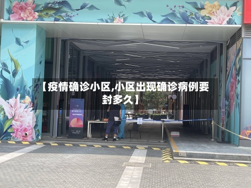 【疫情确诊小区,小区出现确诊病例要封多久】-第1张图片