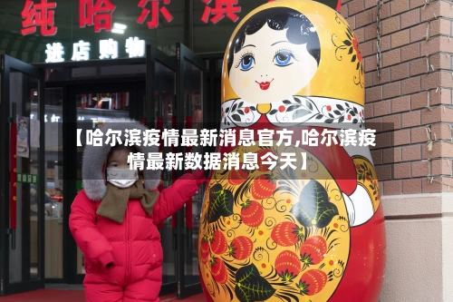 【哈尔滨疫情最新消息官方,哈尔滨疫情最新数据消息今天】-第1张图片